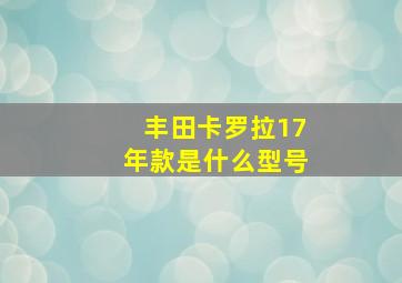 丰田卡罗拉17年款是什么型号