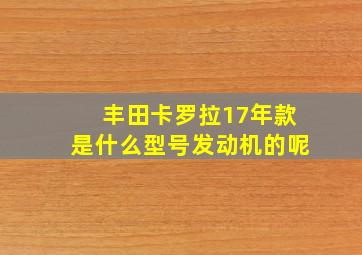 丰田卡罗拉17年款是什么型号发动机的呢