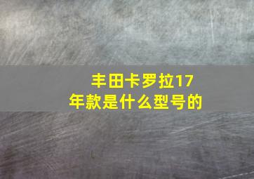 丰田卡罗拉17年款是什么型号的