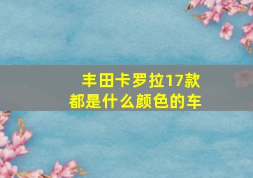 丰田卡罗拉17款都是什么颜色的车