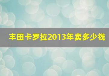 丰田卡罗拉2013年卖多少钱