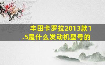 丰田卡罗拉2013款1.5是什么发动机型号的