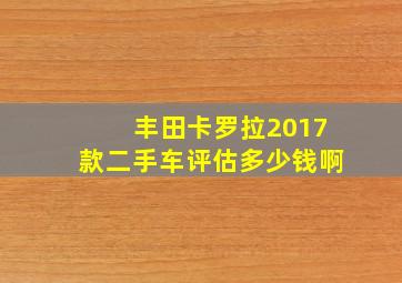 丰田卡罗拉2017款二手车评估多少钱啊