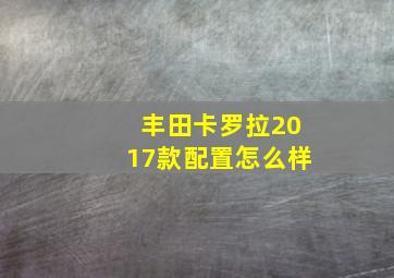 丰田卡罗拉2017款配置怎么样