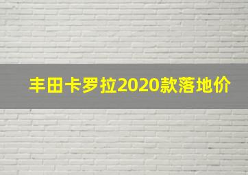 丰田卡罗拉2020款落地价