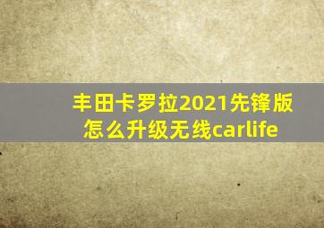 丰田卡罗拉2021先锋版怎么升级无线carlife