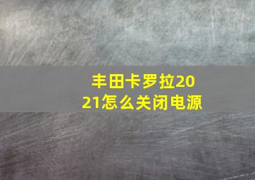 丰田卡罗拉2021怎么关闭电源