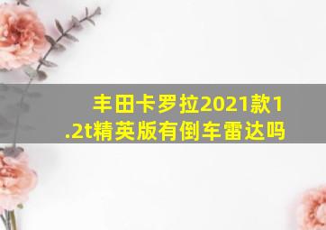 丰田卡罗拉2021款1.2t精英版有倒车雷达吗