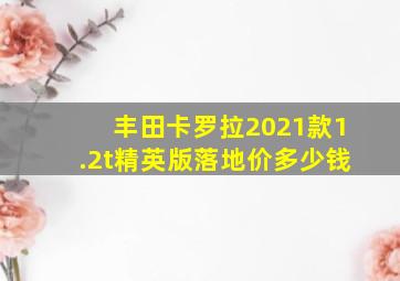 丰田卡罗拉2021款1.2t精英版落地价多少钱