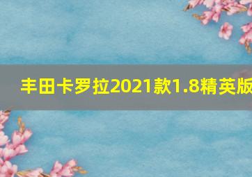 丰田卡罗拉2021款1.8精英版