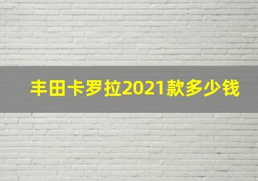 丰田卡罗拉2021款多少钱