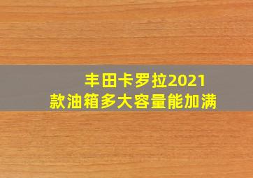 丰田卡罗拉2021款油箱多大容量能加满