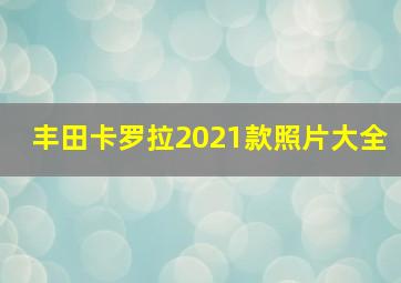 丰田卡罗拉2021款照片大全