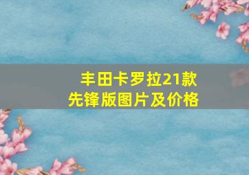 丰田卡罗拉21款先锋版图片及价格