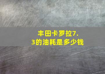 丰田卡罗拉7.3的油耗是多少钱