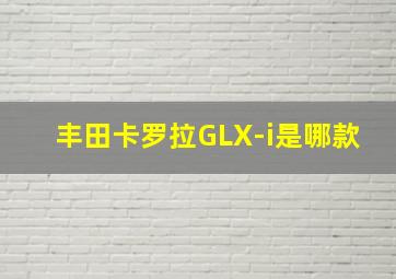 丰田卡罗拉GLX-i是哪款