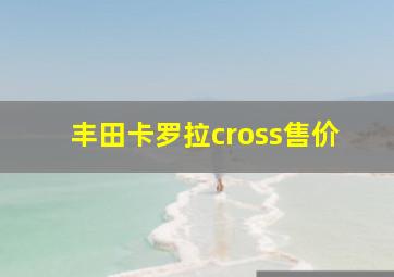 丰田卡罗拉cross售价