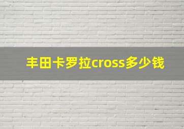 丰田卡罗拉cross多少钱