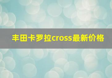 丰田卡罗拉cross最新价格