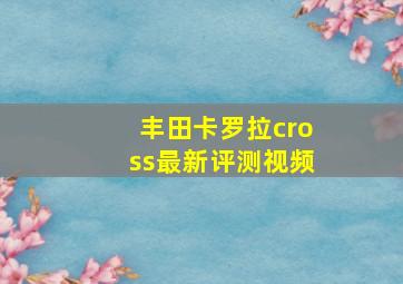 丰田卡罗拉cross最新评测视频