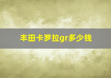 丰田卡罗拉gr多少钱