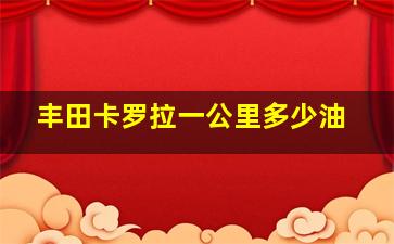 丰田卡罗拉一公里多少油