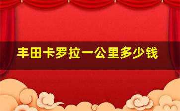 丰田卡罗拉一公里多少钱