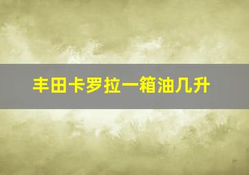 丰田卡罗拉一箱油几升