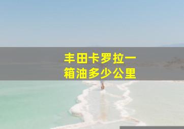 丰田卡罗拉一箱油多少公里