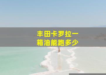 丰田卡罗拉一箱油能跑多少