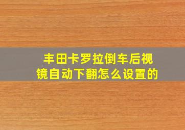 丰田卡罗拉倒车后视镜自动下翻怎么设置的