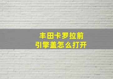 丰田卡罗拉前引擎盖怎么打开