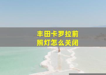 丰田卡罗拉前照灯怎么关闭