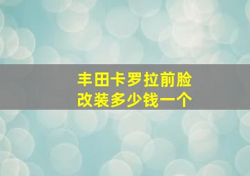 丰田卡罗拉前脸改装多少钱一个