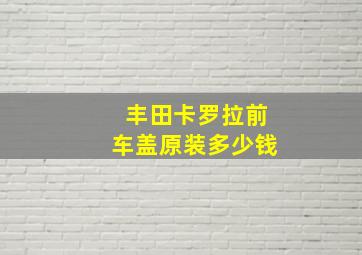 丰田卡罗拉前车盖原装多少钱