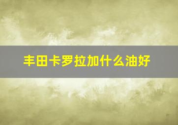 丰田卡罗拉加什么油好