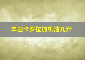 丰田卡罗拉加机油几升