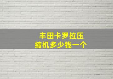 丰田卡罗拉压缩机多少钱一个