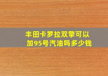 丰田卡罗拉双擎可以加95号汽油吗多少钱