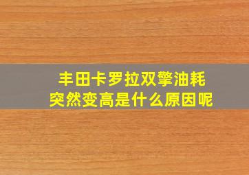 丰田卡罗拉双擎油耗突然变高是什么原因呢