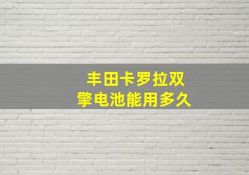 丰田卡罗拉双擎电池能用多久