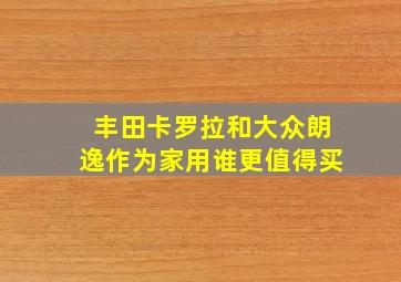 丰田卡罗拉和大众朗逸作为家用谁更值得买