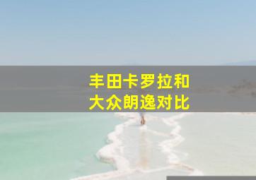 丰田卡罗拉和大众朗逸对比