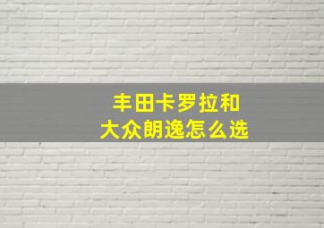 丰田卡罗拉和大众朗逸怎么选