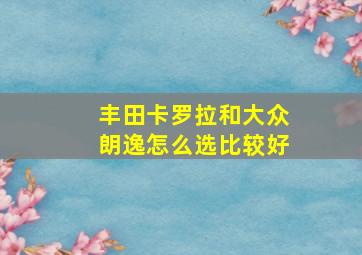 丰田卡罗拉和大众朗逸怎么选比较好