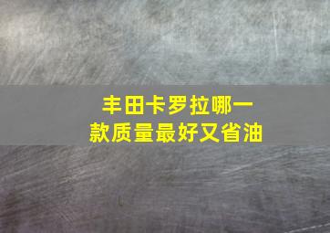 丰田卡罗拉哪一款质量最好又省油