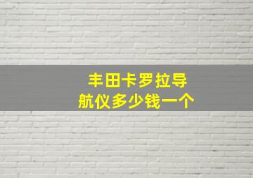 丰田卡罗拉导航仪多少钱一个