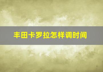 丰田卡罗拉怎样调时间