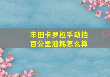 丰田卡罗拉手动挡百公里油耗怎么算