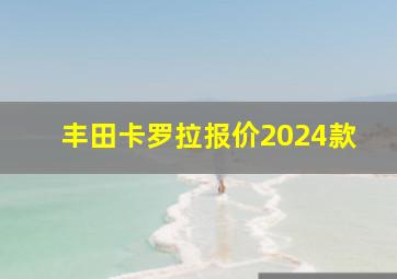 丰田卡罗拉报价2024款